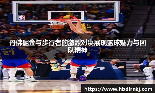丹佛掘金与步行者的激烈对决展现篮球魅力与团队精神