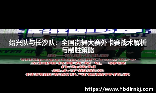 绍兴队与长沙队：全国街舞大赛外卡赛战术解析与制胜策略